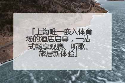 上海唯一嵌入体育场的酒店启幕，一站式畅享观赛、听歌、旅居新体验