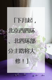下月起，北京西四环、北四环部分主路将大修！