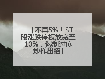 不再5%！ST股涨跌停板放宽至10%，遏制过度炒作出招