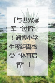 与世界冠军“过招”！淄博小学生零距离感受“体育启智”