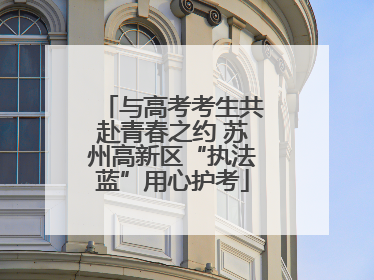 与高考考生共赴青春之约 苏州高新区“执法蓝”用心护考