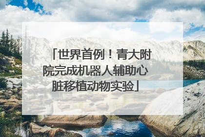 世界首例！青大附院完成机器人辅助心脏移植动物实验