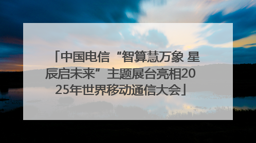 中国电信“智算慧万象 星辰启未来”主题展台亮相2025年世界移动通信大会