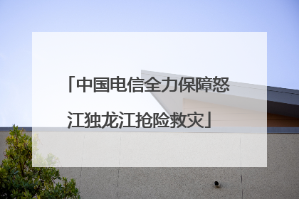 中国电信全力保障怒江独龙江抢险救灾