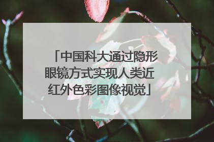 中国科大通过隐形眼镜方式实现人类近红外色彩图像视觉