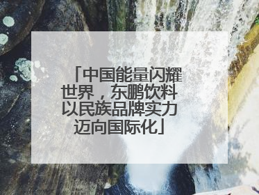 中国能量闪耀世界，东鹏饮料以民族品牌实力迈向国际化