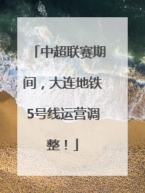中超联赛期间，大连地铁5号线运营调整！