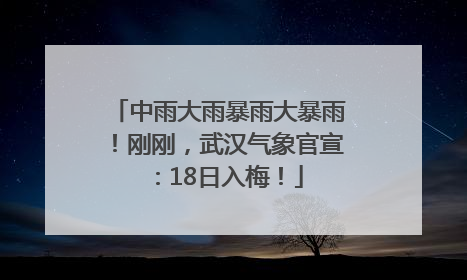 中雨大雨暴雨大暴雨！刚刚，武汉气象官宣：18日入梅！
