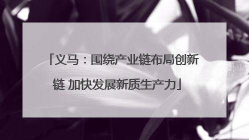 义马：围绕产业链布局创新链 加快发展新质生产力