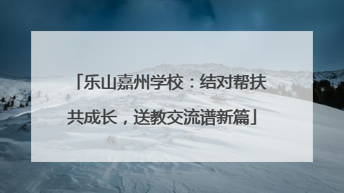 乐山嘉州学校：结对帮扶共成长，送教交流谱新篇