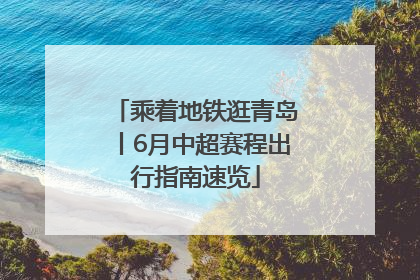 乘着地铁逛青岛丨6月中超赛程出行指南速览