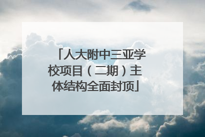 人大附中三亚学校项目（二期）主体结构全面封顶