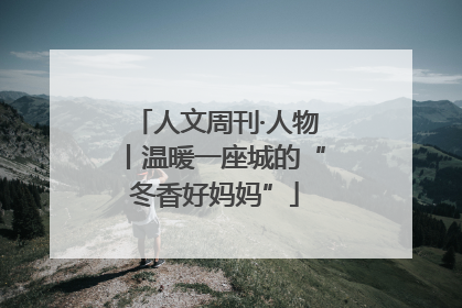 人文周刊·人物丨温暖一座城的“冬香好妈妈”