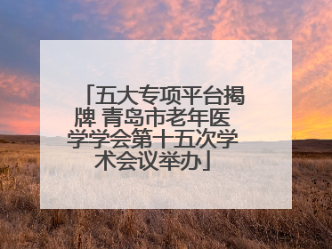 五大专项平台揭牌 青岛市老年医学学会第十五次学术会议举办