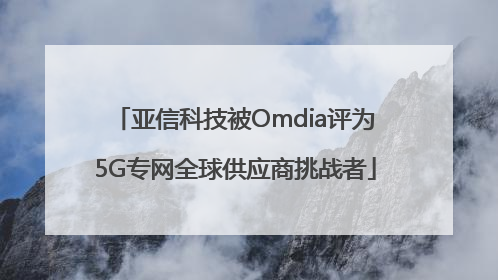 亚信科技被Omdia评为5G专网全球供应商挑战者