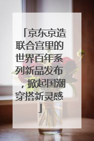 京东京造联合宫里的世界百年系列新品发布，掀起国潮穿搭新灵感