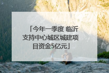 今年一季度 临沂支持中心城区城建项目资金5亿元