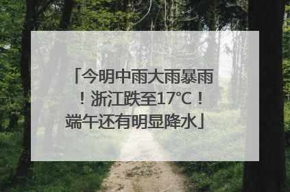 今明中雨大雨暴雨！浙江跌至17℃！端午还有明显降水