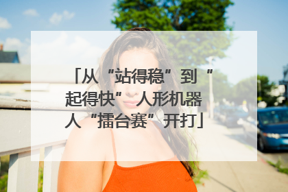 从“站得稳”到“起得快” 人形机器人“擂台赛”开打