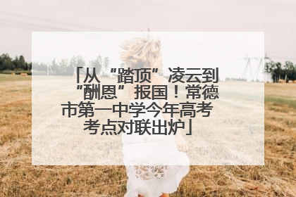 从“踏顶”凌云到“酬恩”报国！常德市第一中学今年高考考点对联出炉