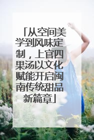 从空间美学到风味定制，上官四果汤以文化赋能开启闽南传统甜品新篇章