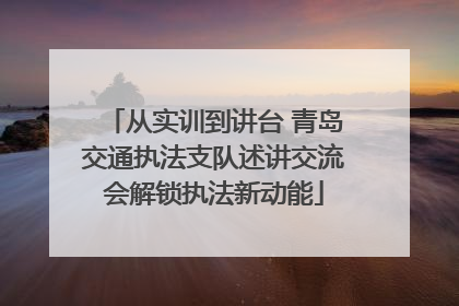 从实训到讲台 青岛交通执法支队述讲交流会解锁执法新动能