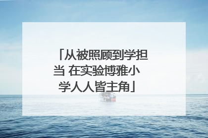 从被照顾到学担当 在实验博雅小学人人皆主角