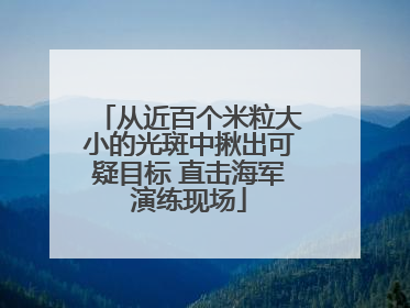 从近百个米粒大小的光斑中揪出可疑目标 直击海军演练现场