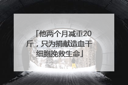 他两个月减重20斤，只为捐献造血干细胞挽救生命
