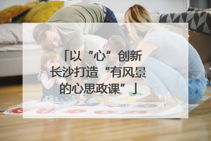 以“心”创新 长沙打造“有风景的心思政课”