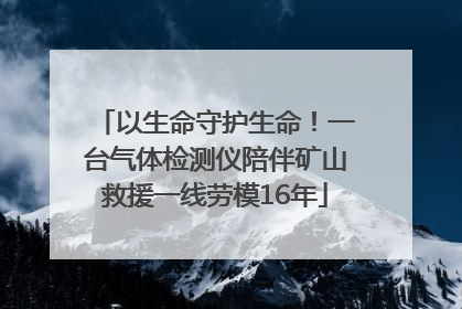 以生命守护生命！一台气体检测仪陪伴矿山救援一线劳模16年