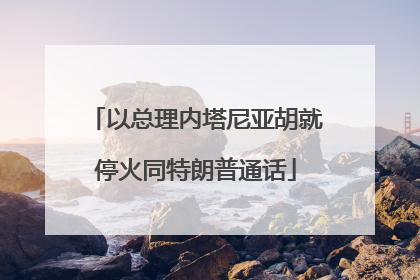 以总理内塔尼亚胡就停火同特朗普通话