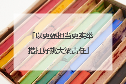 以更强担当更实举措扛好挑大梁责任