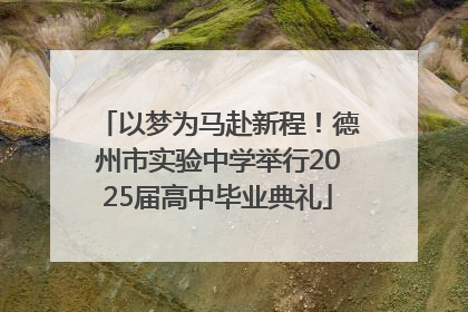 以梦为马赴新程！德州市实验中学举行2025届高中毕业典礼
