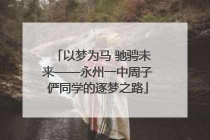 以梦为马 驰骋未来——永州一中周子俨同学的逐梦之路