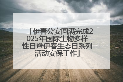 伊春公安圆满完成2025年国际生物多样性日暨伊春生态日系列活动安保工作