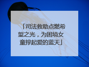 司法救助点燃希望之光，为困境女童撑起爱的蓝天