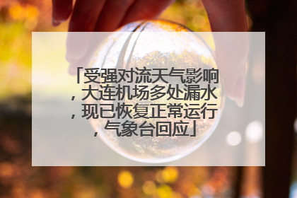 受强对流天气影响，大连机场多处漏水，现已恢复正常运行，气象台回应