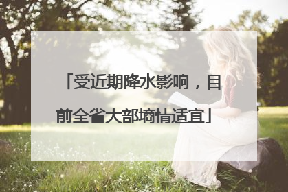受近期降水影响，目前全省大部墒情适宜