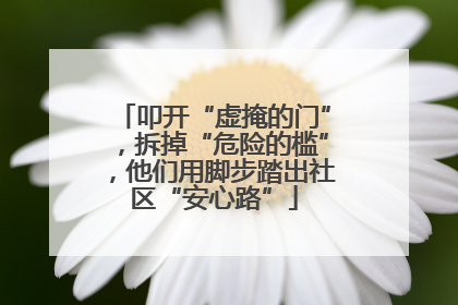 叩开“虚掩的门”，拆掉“危险的槛”，他们用脚步踏出社区“安心路”