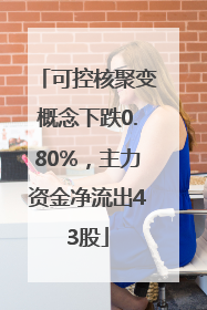 可控核聚变概念下跌0.80%，主力资金净流出43股
