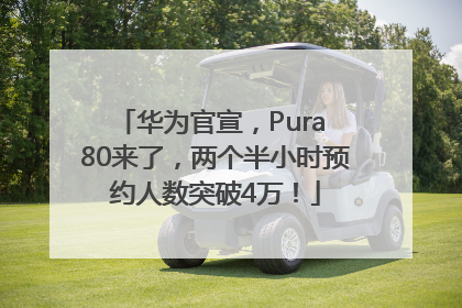 华为官宣，Pura 80来了，两个半小时预约人数突破4万！