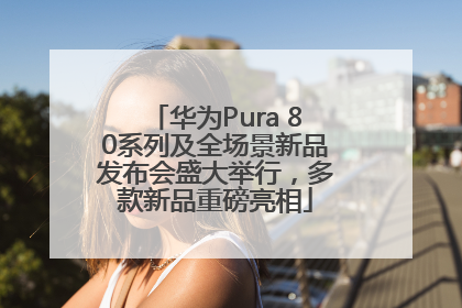 华为Pura 80系列及全场景新品发布会盛大举行，多款新品重磅亮相