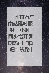 南京汽车南站延时服务一小时 同步增开暑期热门“晚归”线路