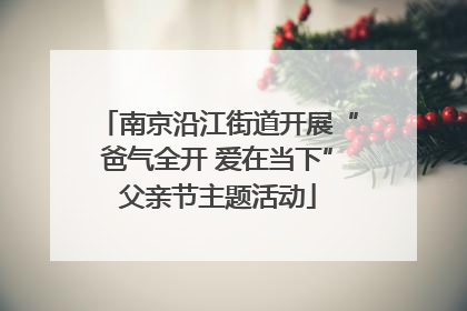 南京沿江街道开展“爸气全开 爱在当下”父亲节主题活动