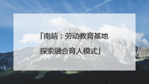 南靖：劳动教育基地探索融合育人模式