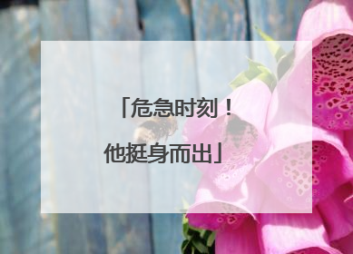 危急时刻！他挺身而出