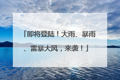 即将登陆！大雨、暴雨、雷暴大风，来袭！