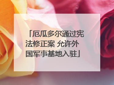 厄瓜多尔通过宪法修正案 允许外国军事基地入驻