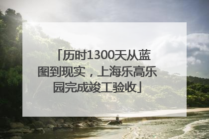 历时1300天从蓝图到现实，上海乐高乐园完成竣工验收